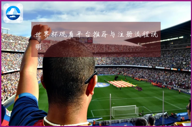 世界杯观看平台推荐与注册流程说明
