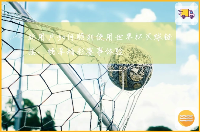 新用户如何顺利使用世界杯买球链接，畅享精彩赛事体验
