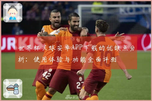 世界杯买球安卓APP下载的优缺点分析：使用体验与功能全面评测