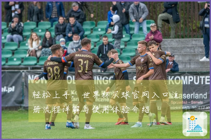 轻松上手：世界杯买球官网入口注册流程详解与使用体验介绍