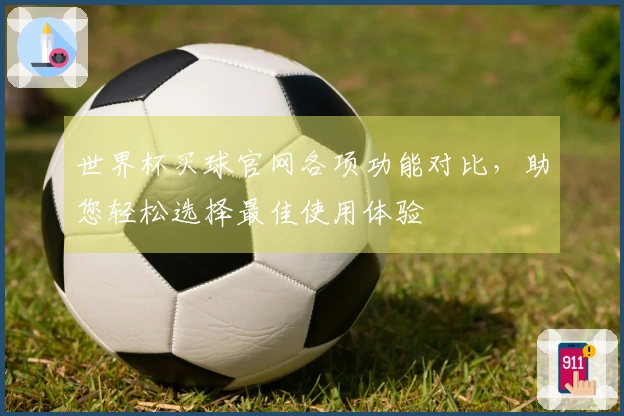 世界杯买球官网各项功能对比，助您轻松选择最佳使用体验
