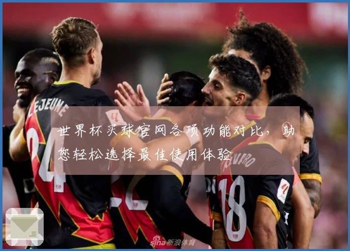 世界杯买球官网各项功能对比，助您轻松选择最佳使用体验