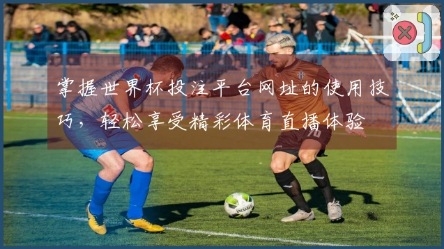 掌握世界杯投注平台网址的使用技巧，轻松享受精彩体育直播体验