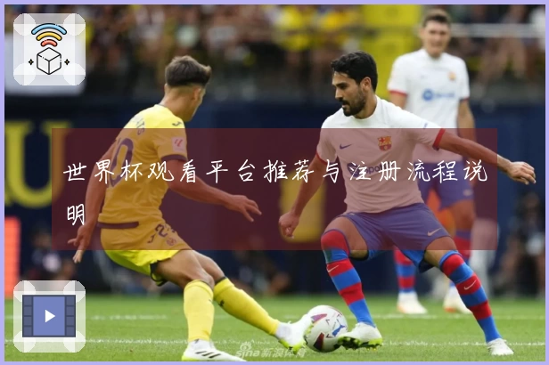 世界杯观看平台推荐与注册流程说明