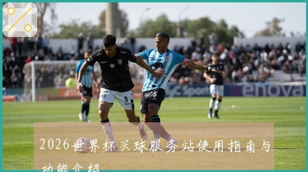 2026世界杯买球服务站使用指南与功能介绍