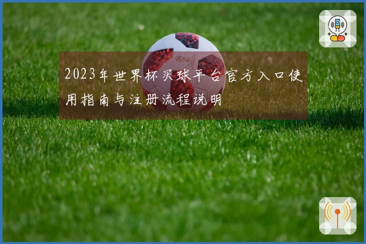 2023年世界杯买球平台官方入口使用指南与注册流程说明