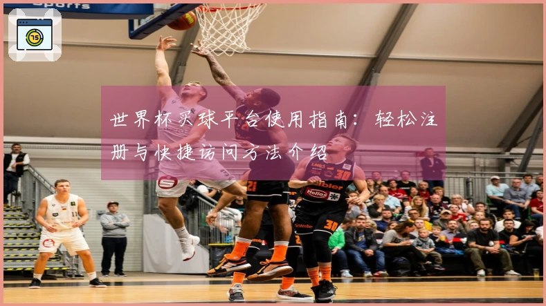 世界杯买球平台使用指南：轻松注册与快捷访问方法介绍