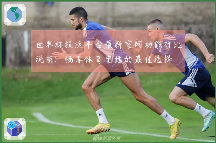 世界杯投注平台最新官网功能对比说明：畅享体育直播的最佳选择
