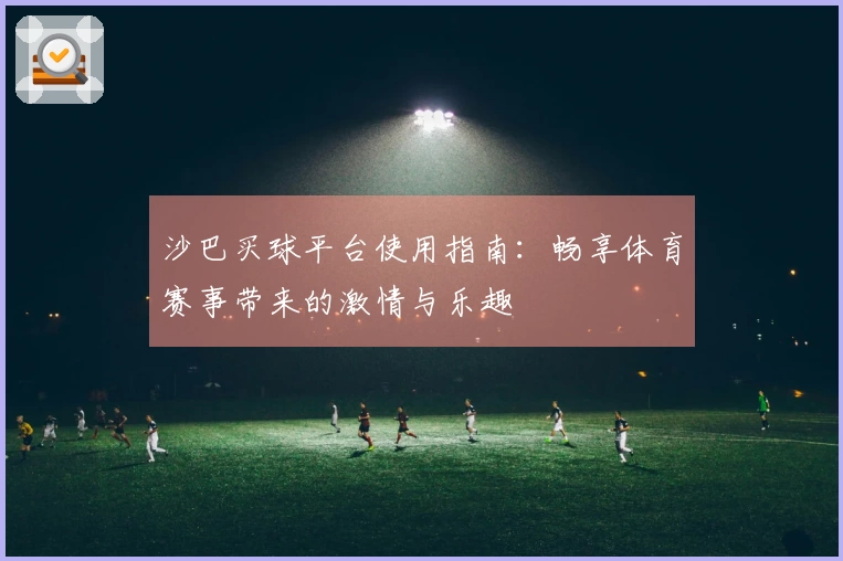 沙巴买球平台使用指南：畅享体育赛事带来的激情与乐趣