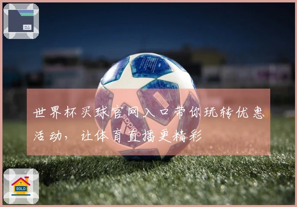 世界杯买球官网入口带你玩转优惠活动，让体育直播更精彩