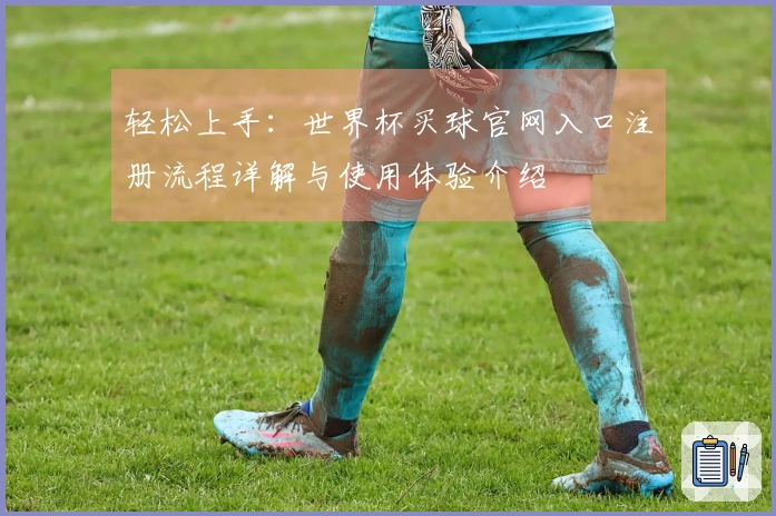 轻松上手：世界杯买球官网入口注册流程详解与使用体验介绍