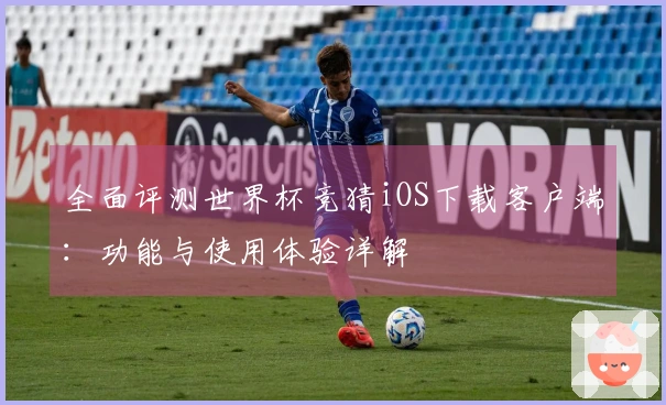 全面评测世界杯竞猜iOS下载客户端:功能与使用体验详解