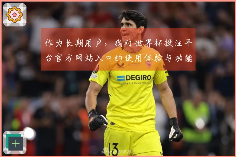 作为长期用户，我对世界杯投注平台官方网站入口的使用体验与功能评测分享