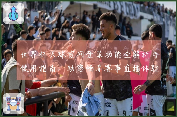 世界杯买球官网登录功能全解析与使用指南,助您畅享赛事直播体验