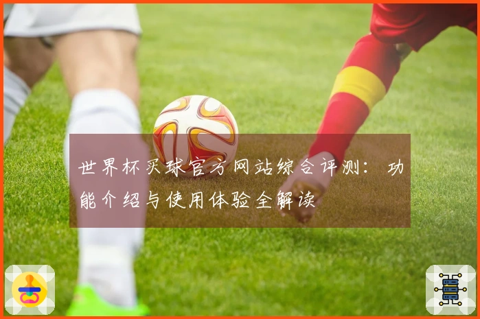 世界杯买球官方网站综合评测：功能介绍与使用体验全解读