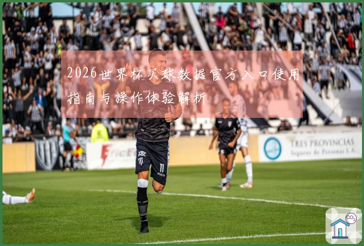 2026世界杯买球数据官方入口使用指南与操作体验解析