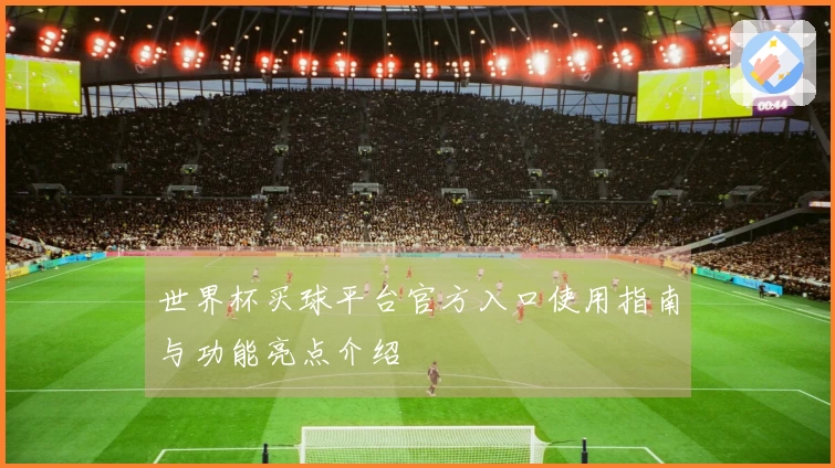 世界杯买球平台官方入口使用指南与功能亮点介绍