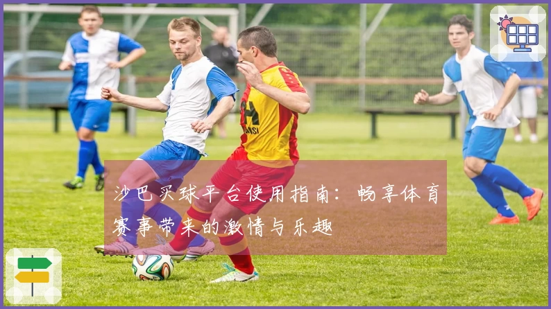沙巴买球平台使用指南：畅享体育赛事带来的激情与乐趣
